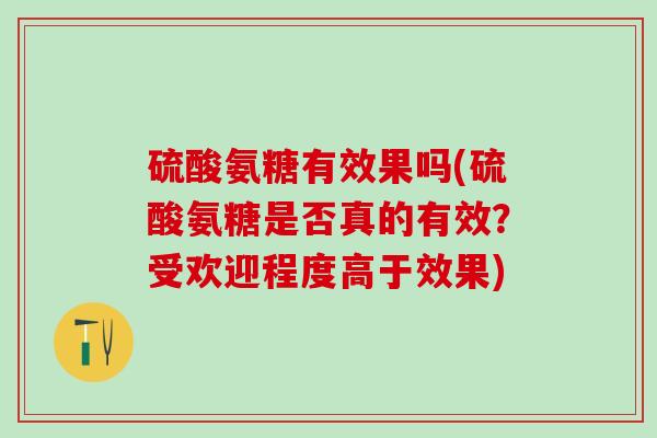 硫酸氨糖有效果吗(硫酸氨糖是否真的有效？受欢迎程度高于效果)