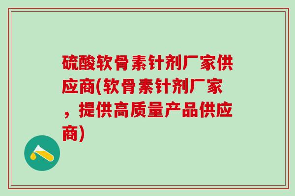 硫酸软骨素针剂厂家供应商(软骨素针剂厂家，提供高质量产品供应商)