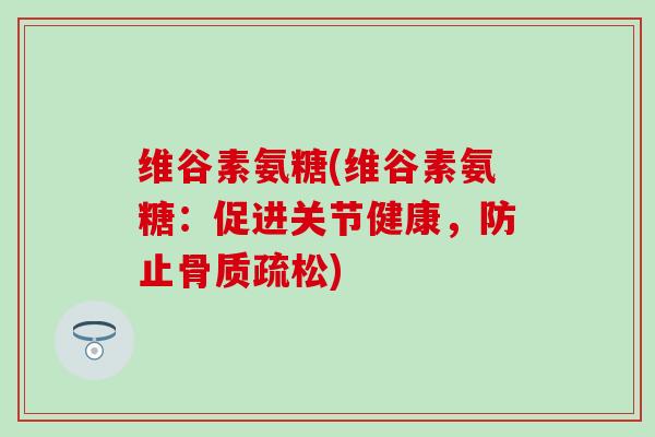 维谷素氨糖(维谷素氨糖：促进关节健康，防止骨质疏松)