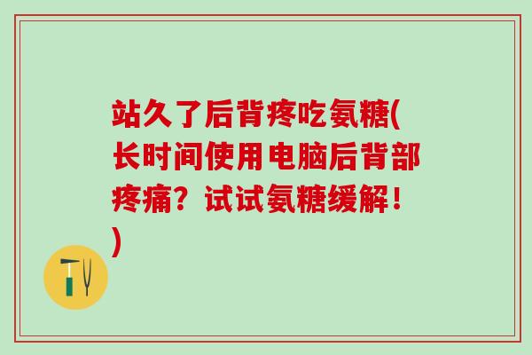站久了后背疼吃氨糖(长时间使用电脑后背部疼痛？试试氨糖缓解！)