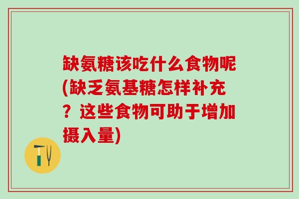 缺氨糖该吃什么食物呢(缺乏氨基糖怎样补充？这些食物可助于增加摄入量)