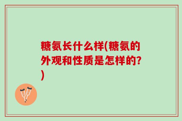 糖氨长什么样(糖氨的外观和性质是怎样的？)