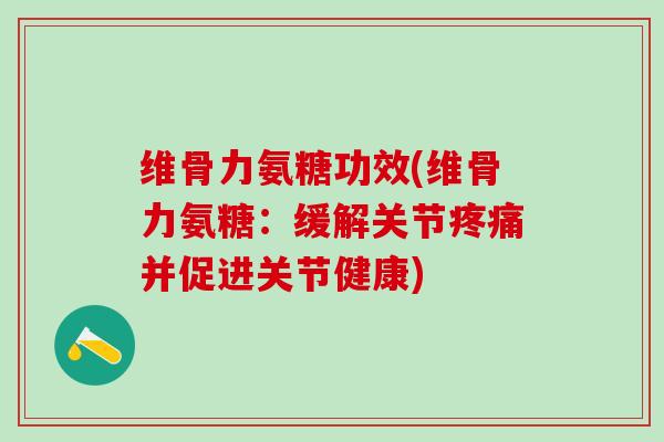 维骨力氨糖功效(维骨力氨糖：缓解关节疼痛并促进关节健康)