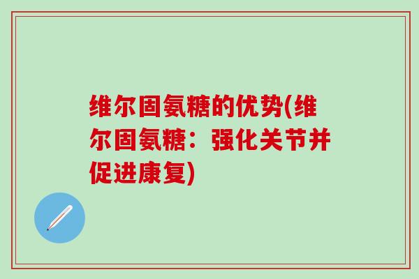 维尔固氨糖的优势(维尔固氨糖：强化关节并促进康复)
