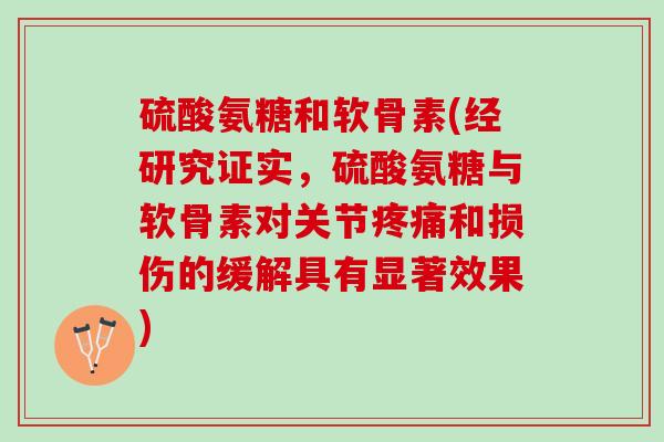 硫酸氨糖和软骨素(经研究证实，硫酸氨糖与软骨素对关节疼痛和损伤的缓解具有显著效果)