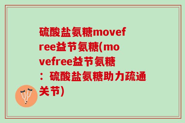 硫酸盐氨糖movefree益节氨糖(movefree益节氨糖：硫酸盐氨糖助力疏通关节)