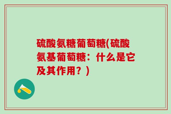 硫酸氨糖葡萄糖(硫酸氨基葡萄糖：什么是它及其作用？)