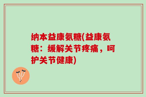 纳本益康氨糖(益康氨糖：缓解关节疼痛，呵护关节健康)