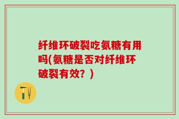 纤维环破裂吃氨糖有用吗(氨糖是否对纤维环破裂有效？)