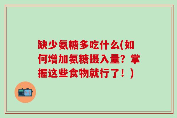 缺少氨糖多吃什么(如何增加氨糖摄入量？掌握这些食物就行了！)