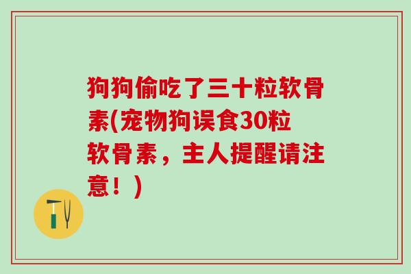 狗狗偷吃了三十粒软骨素(宠物狗误食30粒软骨素，主人提醒请注意！)