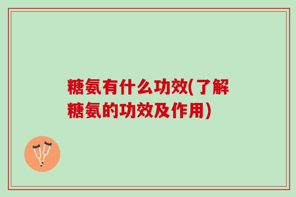 糖氨有什么功效(了解糖氨的功效及作用)