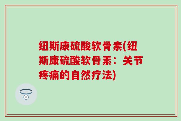 纽斯康硫酸软骨素(纽斯康硫酸软骨素：关节疼痛的自然疗法)
