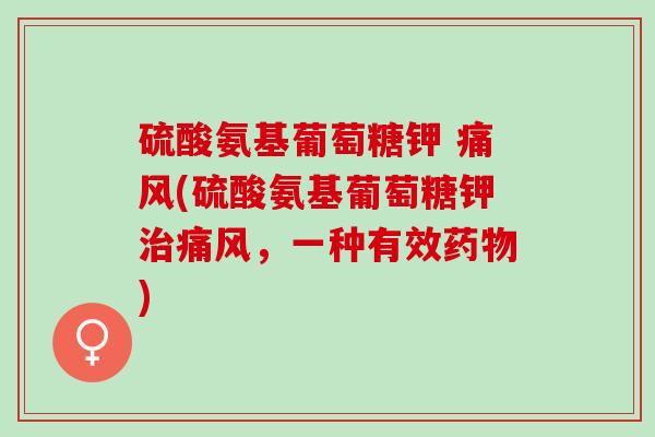硫酸氨基葡萄糖钾 痛风(硫酸氨基葡萄糖钾治痛风，一种有效药物)