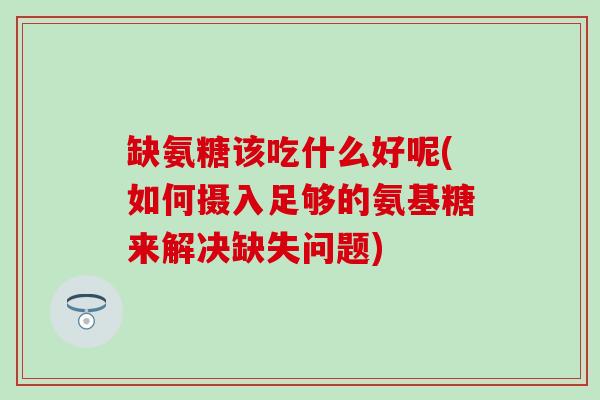 缺氨糖该吃什么好呢(如何摄入足够的氨基糖来解决缺失问题)