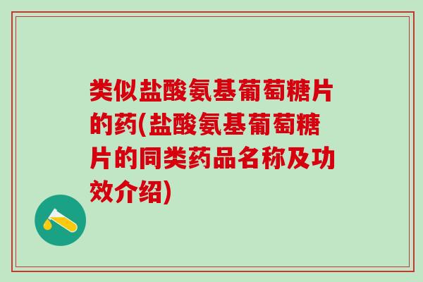 类似盐酸氨基葡萄糖片的药(盐酸氨基葡萄糖片的同类药品名称及功效介绍)