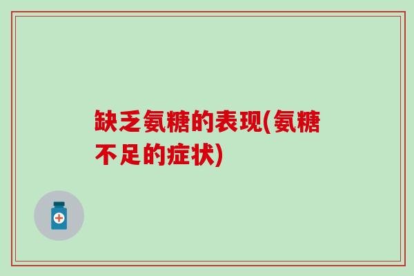 缺乏氨糖的表现(氨糖不足的症状)
