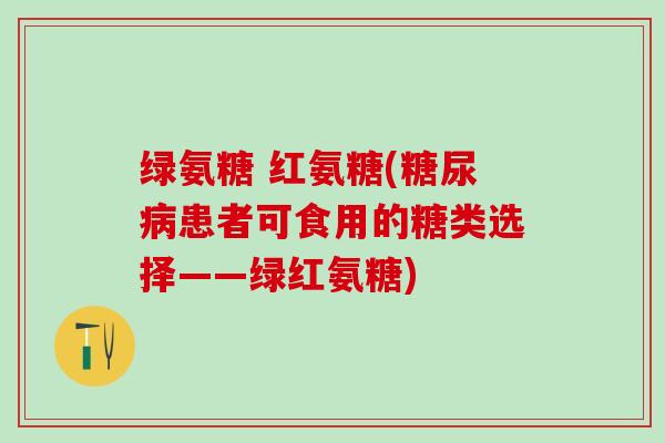 绿氨糖 红氨糖(糖尿病患者可食用的糖类选择——绿红氨糖)