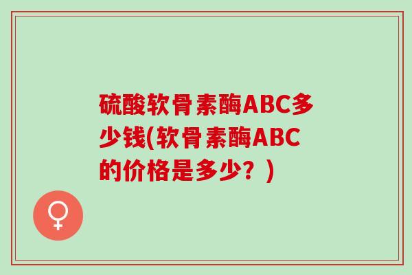 硫酸软骨素酶ABC多少钱(软骨素酶ABC的价格是多少？)