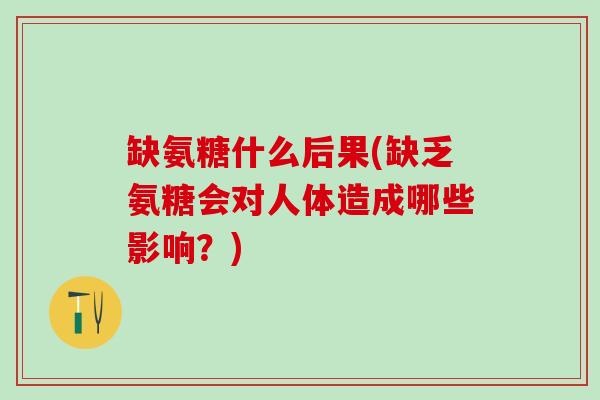 缺氨糖什么后果(缺乏氨糖会对人体造成哪些影响？)