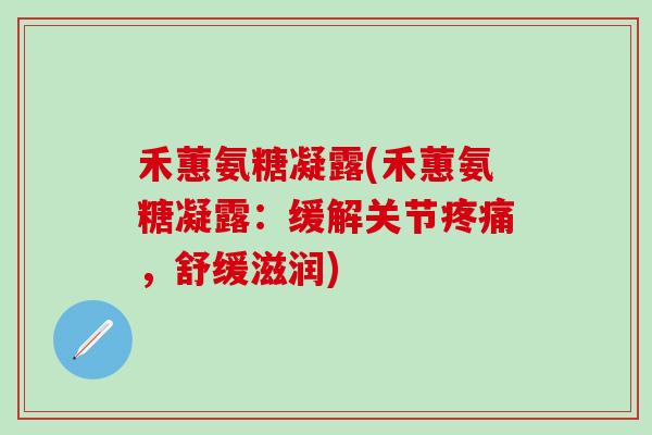 禾蕙氨糖凝露(禾蕙氨糖凝露：缓解关节疼痛，舒缓滋润)