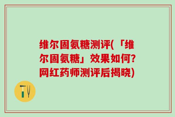 维尔固氨糖测评(「维尔固氨糖」效果如何?网红药师测评后揭晓) 维尔固氨糖测评(「维尔固氨糖」效果如何?网红药师测评后揭晓)