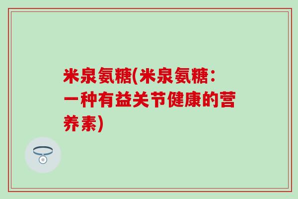 米泉氨糖(米泉氨糖：一种有益关节健康的营养素)
