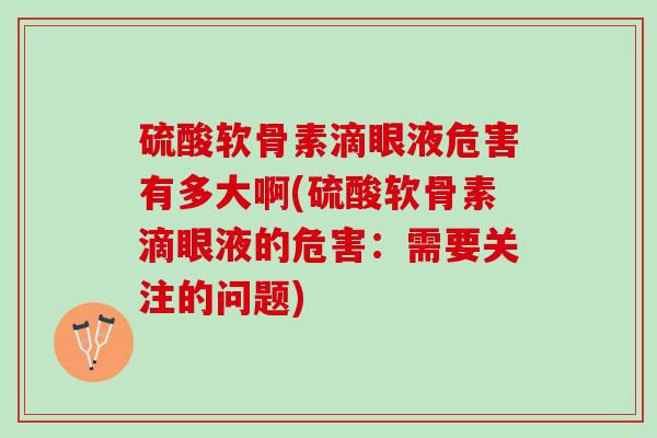 硫酸软骨素滴眼液危害有多大啊(硫酸软骨素滴眼液的危害：需要关注的问题)