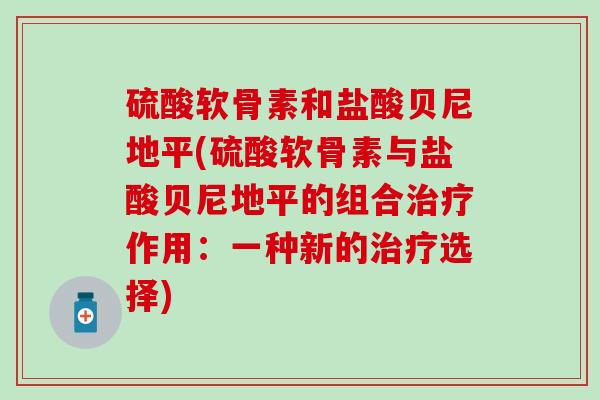 硫酸软骨素和盐酸贝尼地平(硫酸软骨素与盐酸贝尼地平的组合治疗作用：一种新的治疗选择)