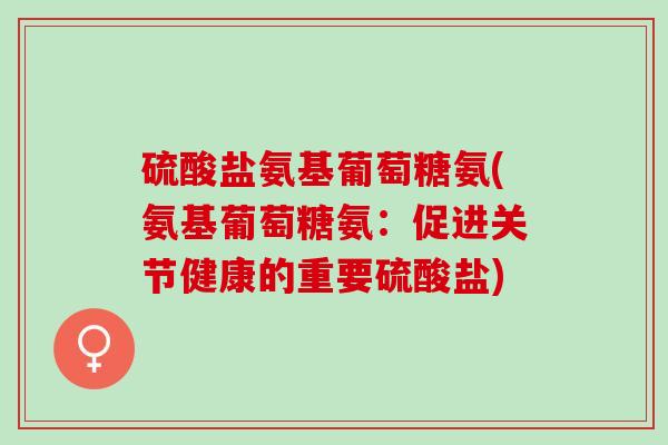 硫酸盐氨基葡萄糖氨(氨基葡萄糖氨：促进关节健康的重要硫酸盐)