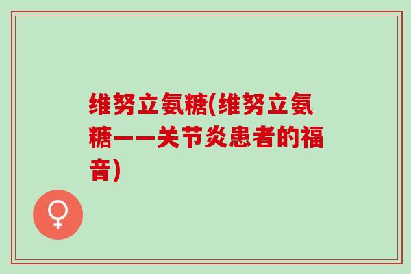 维努立氨糖(维努立氨糖——关节炎患者的福音)