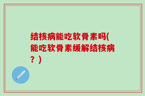 结核病能吃软骨素吗(能吃软骨素缓解结核病？)