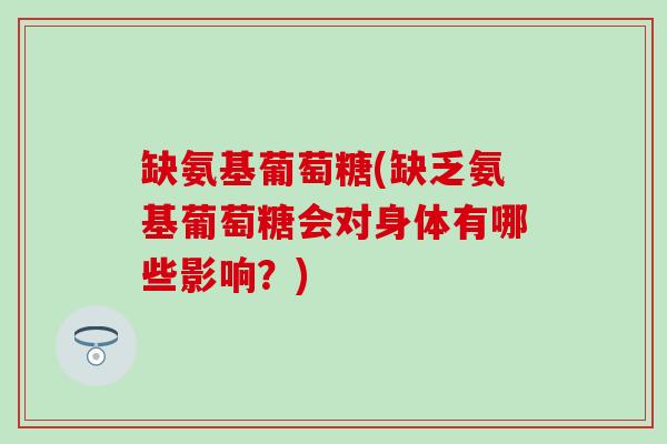 缺氨基葡萄糖(缺乏氨基葡萄糖会对身体有哪些影响？)