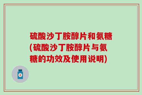 硫酸沙丁胺醇片和氨糖(硫酸沙丁胺醇片与氨糖的功效及使用说明)