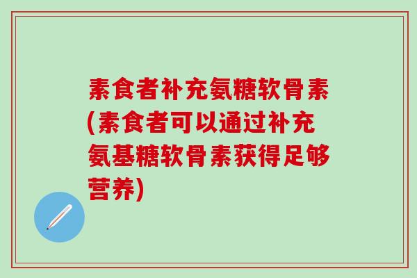 素食者补充氨糖软骨素(素食者可以通过补充氨基糖软骨素获得足够营养)