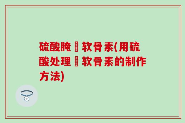 硫酸腌榶软骨素(用硫酸处理榶软骨素的制作方法)