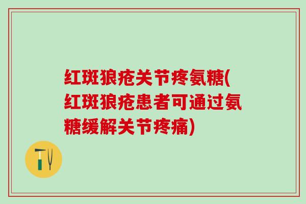 红斑狼疮关节疼氨糖(红斑狼疮患者可通过氨糖缓解关节) 红斑狼疮关节疼氨糖(红斑狼疮患者可通过氨糖缓解关节)