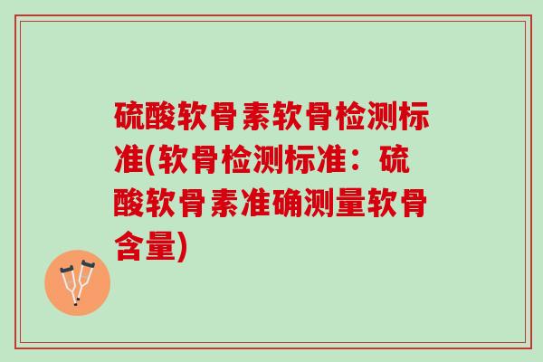硫酸软骨素软骨检测标准(软骨检测标准：硫酸软骨素准确测量软骨含量)