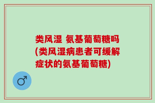 类风湿 氨基葡萄糖吗(类风湿病患者可缓解症状的氨基葡萄糖)