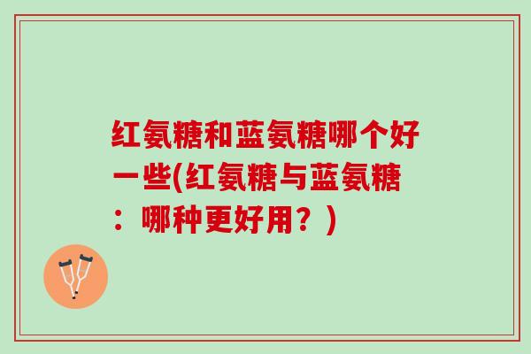 红氨糖和蓝氨糖哪个好一些(红氨糖与蓝氨糖：哪种更好用？)