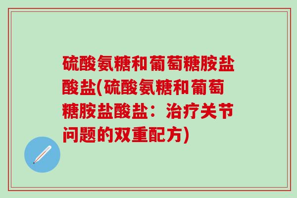 硫酸氨糖和葡萄糖胺盐酸盐(硫酸氨糖和葡萄糖胺盐酸盐:关节问题的双重配方) 硫酸氨糖和葡萄糖胺盐酸盐(硫酸氨糖和葡萄糖胺盐酸盐:关节问题的双重配方)