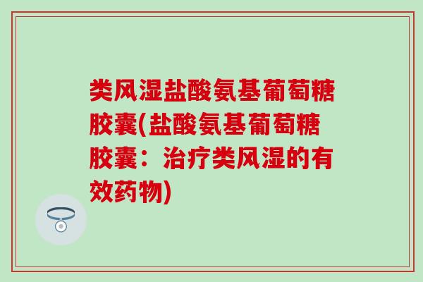 类风湿盐酸氨基葡萄糖胶囊(盐酸氨基葡萄糖胶囊：治疗类风湿的有效药物)