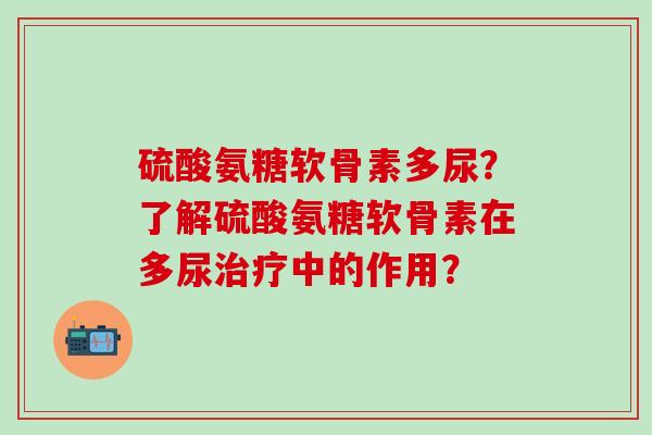 硫酸氨糖软骨素多尿？了解硫酸氨糖软骨素在多尿中的作用？