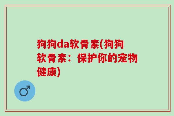狗狗da软骨素(狗狗软骨素：保护你的宠物健康)