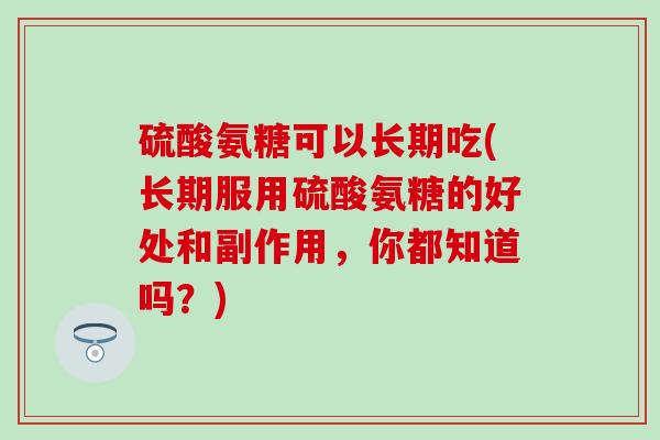 硫酸氨糖可以长期吃(长期服用硫酸氨糖的好处和副作用，你都知道吗？)