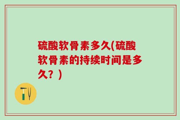 硫酸软骨素多久(硫酸软骨素的持续时间是多久？)
