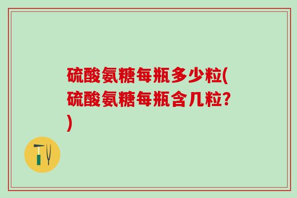 硫酸氨糖每瓶多少粒(硫酸氨糖每瓶含几粒？)