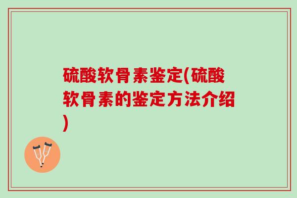 硫酸软骨素鉴定(硫酸软骨素的鉴定方法介绍)