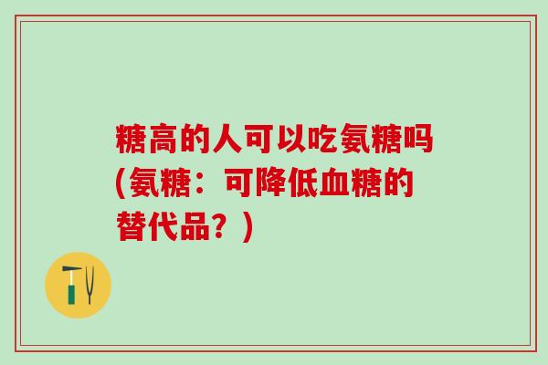 糖高的人可以吃氨糖吗(氨糖：可降低血糖的替代品？)