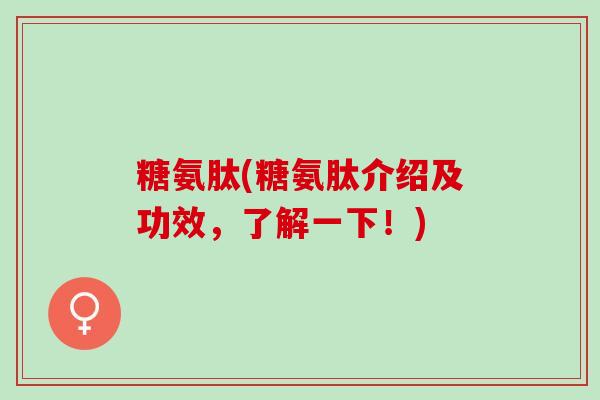 糖氨肽(糖氨肽介绍及功效,了解一下!) 糖氨肽(糖氨肽介绍及功效,了解一下!)
